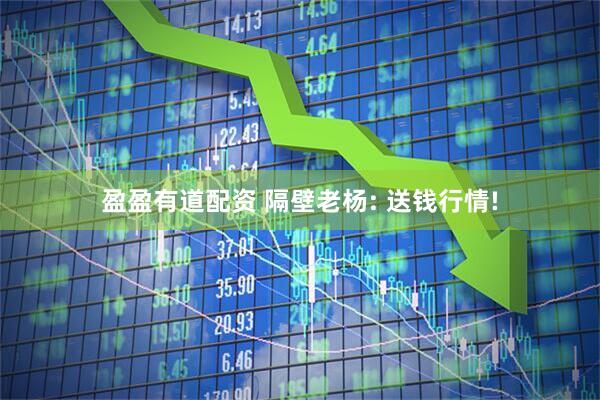 盈盈有道配资 隔壁老杨: 送钱行情!