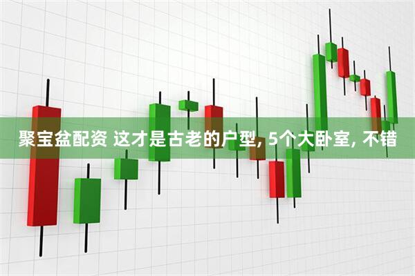 聚宝盆配资 这才是古老的户型, 5个大卧室, 不错