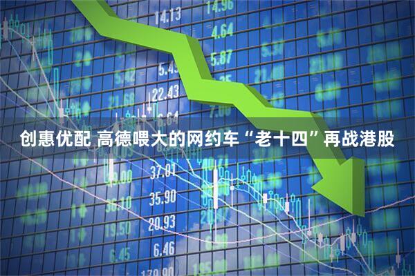 创惠优配 高德喂大的网约车“老十四”再战港股