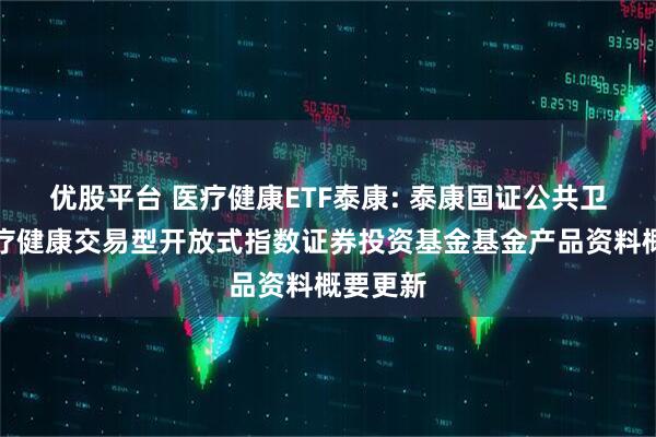优股平台 医疗健康ETF泰康: 泰康国证公共卫生与医疗健康交易型开放式指数证券投资基金基金产品资料概要更新